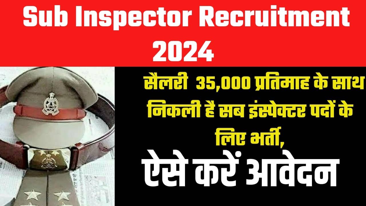 Sub Inspector Recruitment 2024: सैलरी 35,000 प्रतिमाह के साथ निकली है सब इंस्पेक्टर पदों के लिए भर्ती, ऐसे करें आवेदन